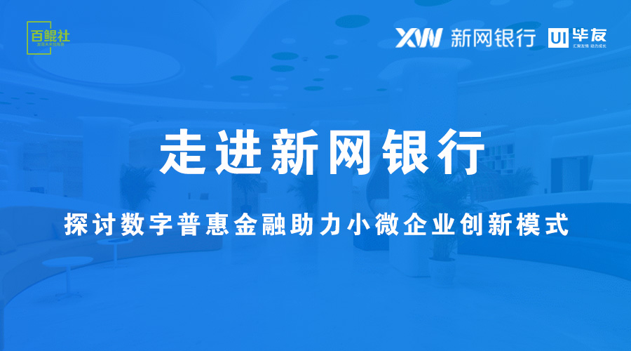 百鲲·未来独角兽【第124期】走进新网银行,探讨数字普惠金融助力小微