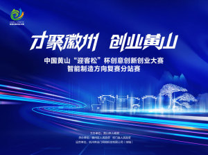 中国黄山“迎客松”杯创意创新创业大赛智能制造方向复赛分站赛
