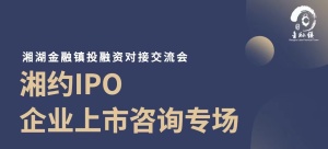 湘湖金融镇投融资对接会——湘约IPO·企业上市咨询专场