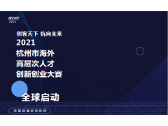 “创客天下·杭向未来”2021杭州海外高层次人才创新创业大赛